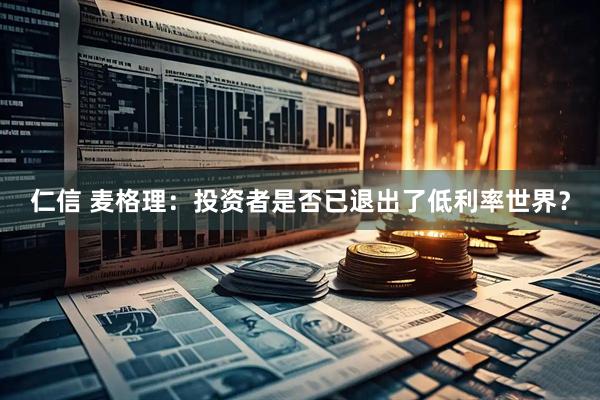 仁信 麦格理：投资者是否已退出了低利率世界？
