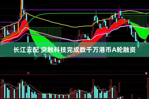 长江云配 突触科技完成数千万港币A轮融资