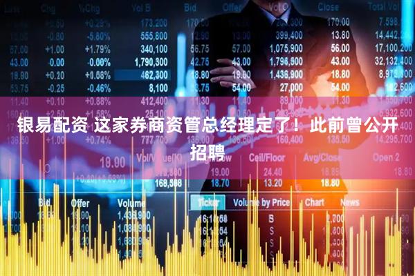 银易配资 这家券商资管总经理定了！此前曾公开招聘