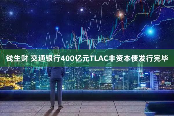 钱生财 交通银行400亿元TLAC非资本债发行完毕