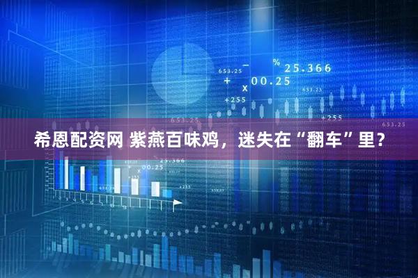 希恩配资网 紫燕百味鸡，迷失在“翻车”里？