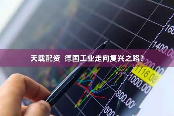 天载配资  德国工业走向复兴之路？