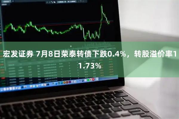 宏发证券 7月8日荣泰转债下跌0.4%，转股溢价率11.73%