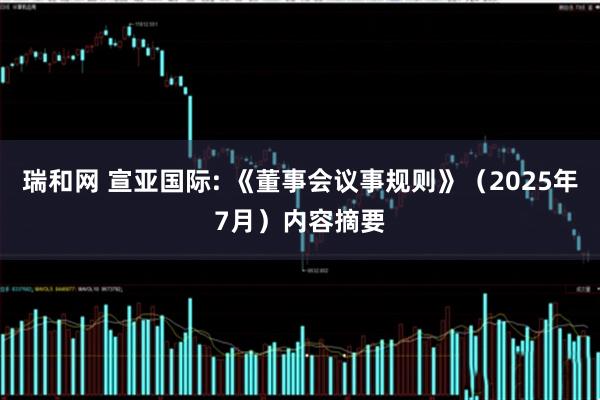 瑞和网 宣亚国际: 《董事会议事规则》（2025年7月）内容摘要