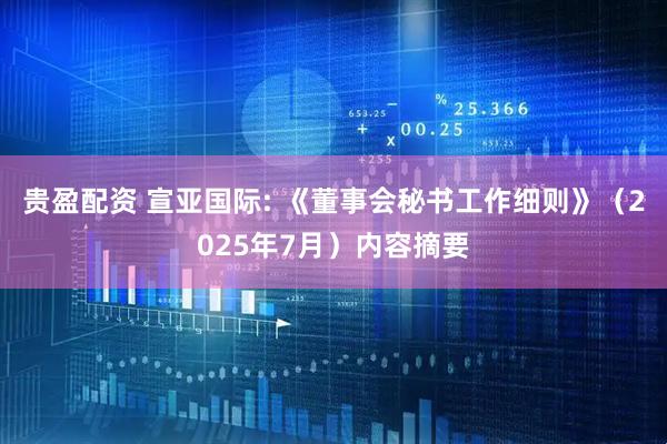 贵盈配资 宣亚国际: 《董事会秘书工作细则》（2025年7月）内容摘要