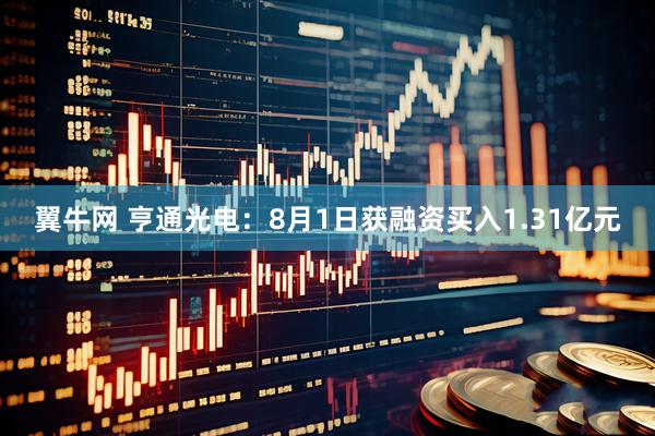 翼牛网 亨通光电：8月1日获融资买入1.31亿元