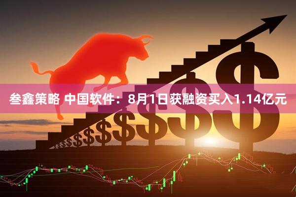 叁鑫策略 中国软件：8月1日获融资买入1.14亿元