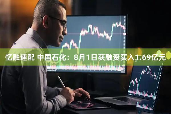 忆融速配 中国石化：8月1日获融资买入1.69亿元