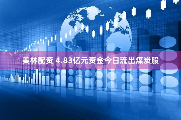 美林配资 4.83亿元资金今日流出煤炭股