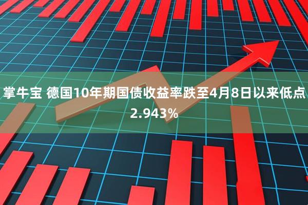 掌牛宝 德国10年期国债收益率跌至4月8日以来低点2.943%